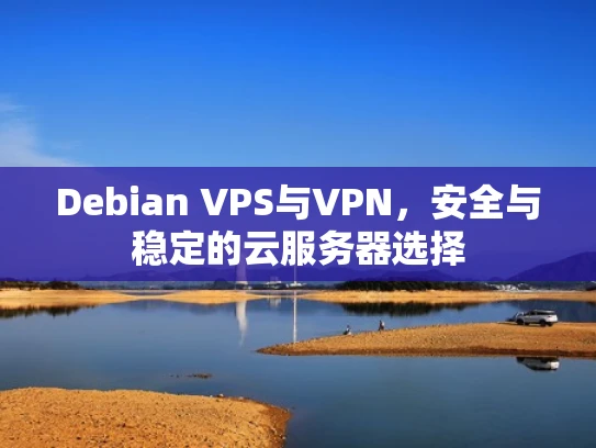 Debian VPS与VPN，安全与稳定的云服务器选择
