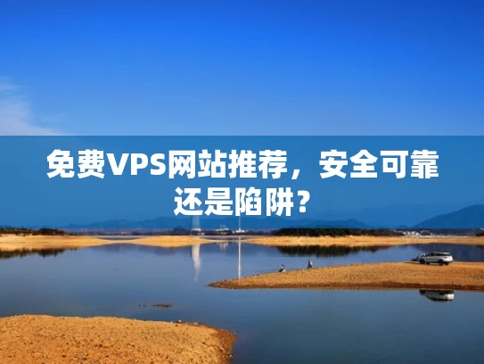 免费VPS网站推荐，安全可靠还是陷阱？