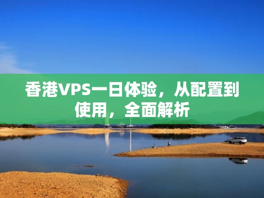 香港VPS一日体验，从配置到使用，全面解析