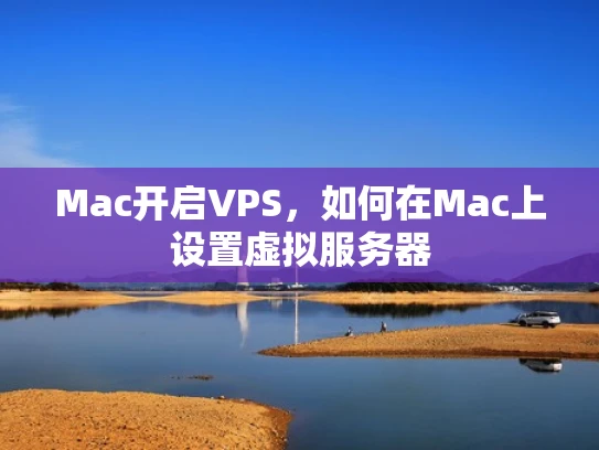 Mac开启VPS，如何在Mac上设置虚拟服务器
