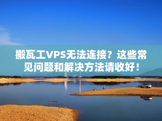 搬瓦工VPS无法连接？这些常见问题和解决方法请收好！