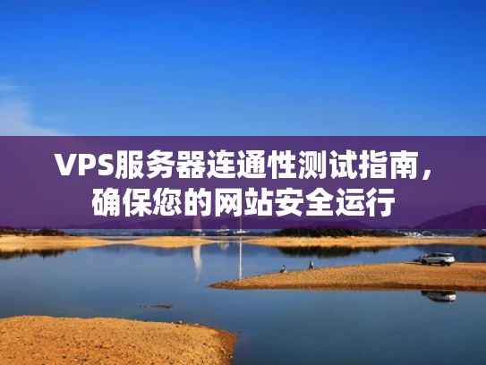 VPS服务器连通性测试指南，确保您的网站安全运行