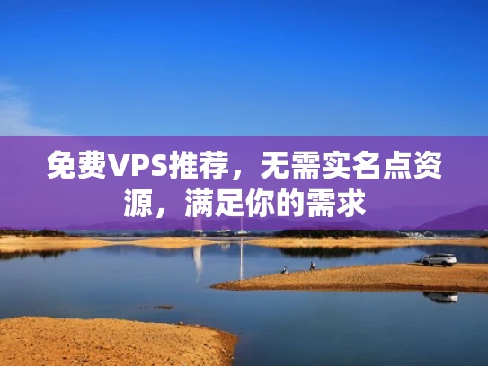 免费VPS推荐，无需实名点资源，满足你的需求