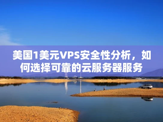 美国1美元VPS安全性分析，如何选择可靠的云服务器服务