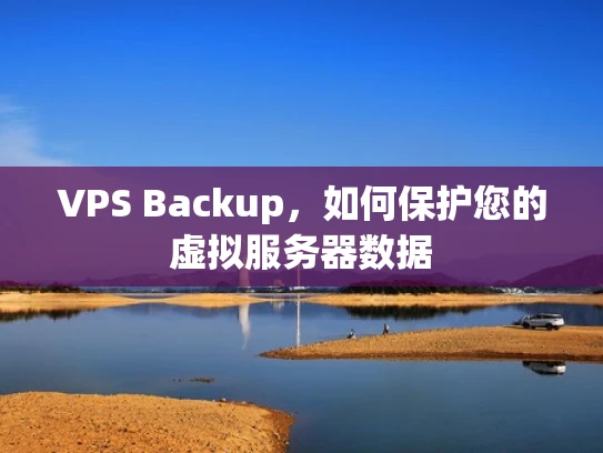 VPS Backup，如何保护您的虚拟服务器数据