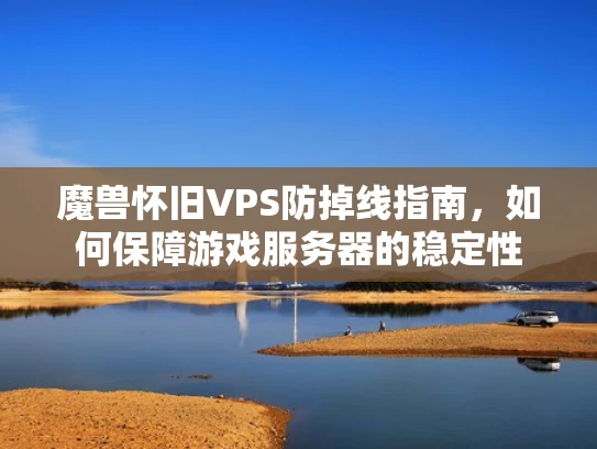 魔兽怀旧VPS防掉线指南，如何保障游戏服务器的稳定性