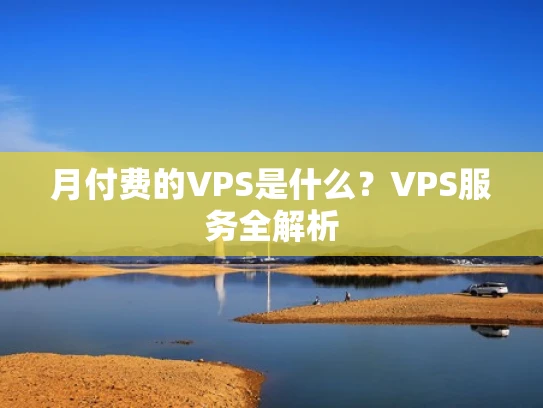月付费的VPS是什么？VPS服务全解析