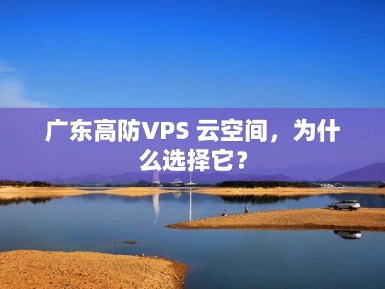 广东高防VPS 云空间，为什么选择它？