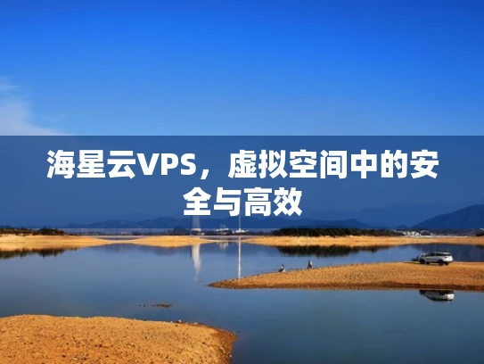 海星云VPS，虚拟空间中的安全与高效