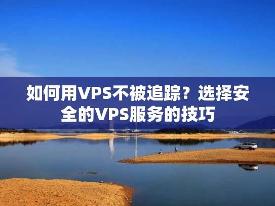 如何用VPS不被追踪？选择安全的VPS服务的技巧