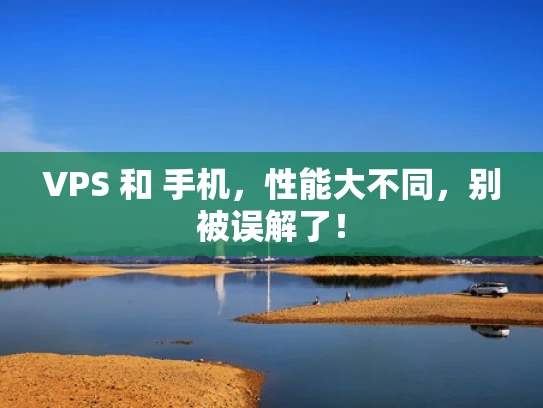 VPS 和 手机，性能大不同，别被误解了！