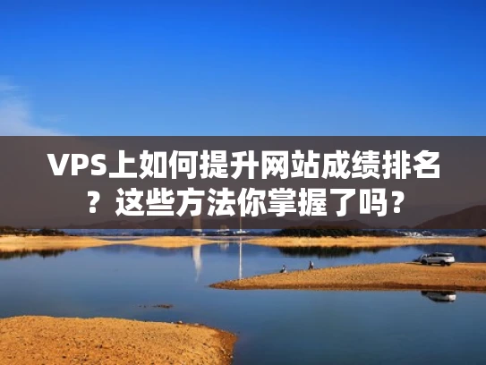 VPS上如何提升网站成绩排名？这些方法你掌握了吗？