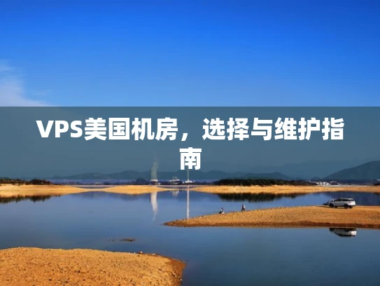 VPS美国机房，选择与维护指南