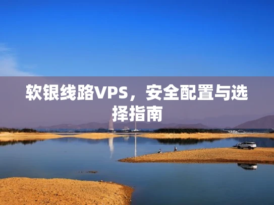 软银线路VPS，安全配置与选择指南