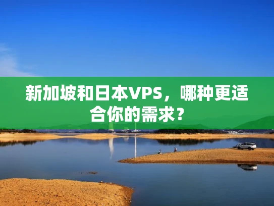新加坡和日本VPS，哪种更适合你的需求？