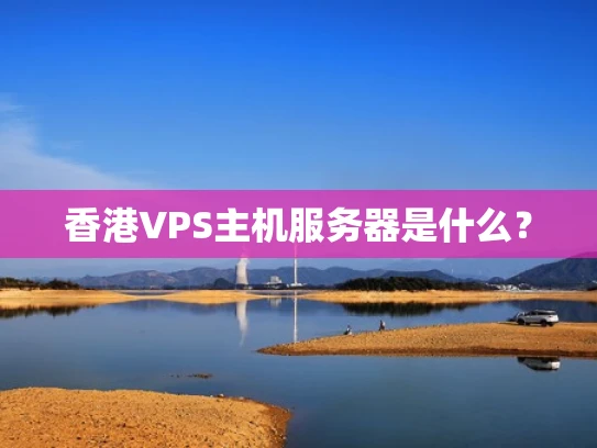 香港VPS主机服务器是什么？