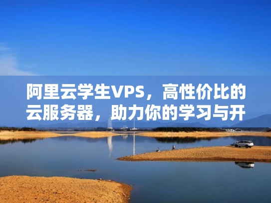 阿里云学生VPS，高性价比的云服务器，助力你的学习与开发