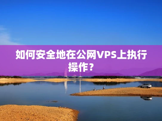 如何安全地在公网VPS上执行操作？