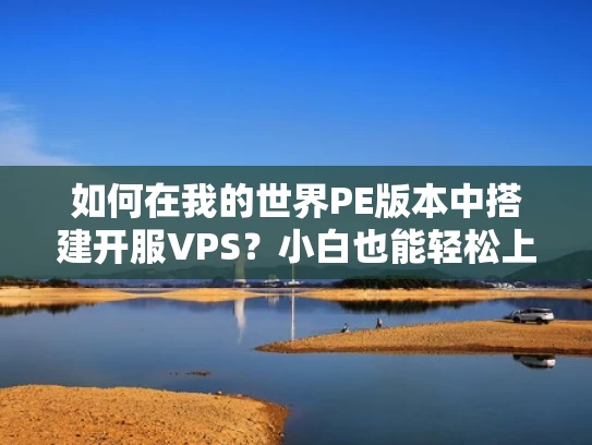 如何在我的世界PE版本中搭建开服VPS？小白也能轻松上手的指南