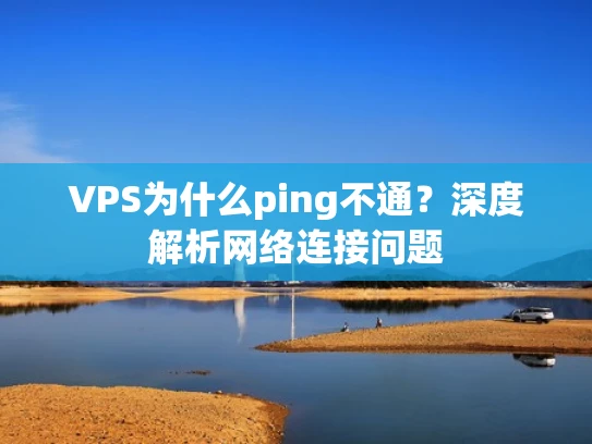 VPS为什么ping不通？深度解析网络连接问题