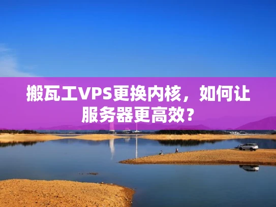 搬瓦工VPS更换内核，如何让服务器更高效？