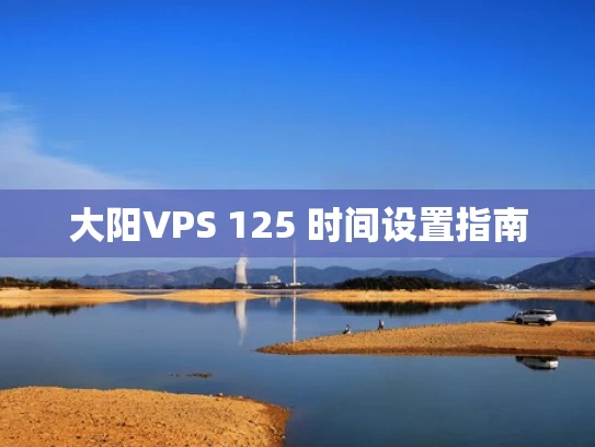 大阳VPS 125 时间设置指南