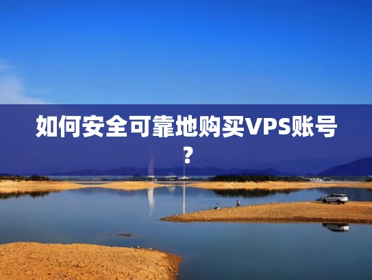 如何安全可靠地购买VPS账号？