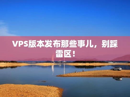 VPS版本发布那些事儿，别踩雷区！