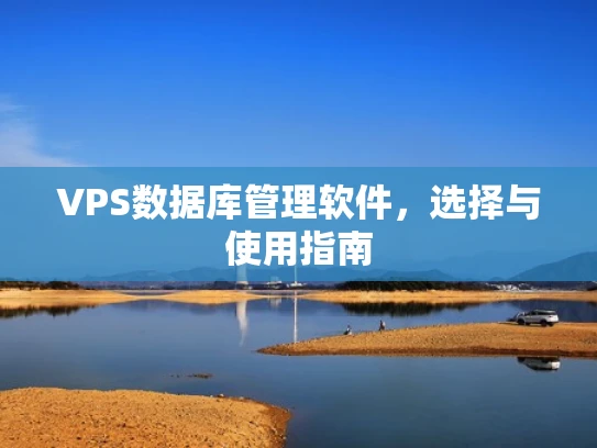 VPS数据库管理软件，选择与使用指南