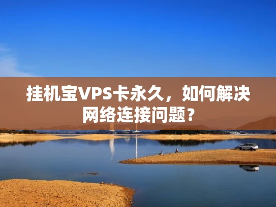挂机宝VPS卡永久，如何解决网络连接问题？
