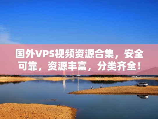 国外VPS视频资源合集，安全可靠，资源丰富，分类齐全！