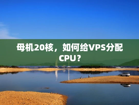 母机20核，如何给VPS分配CPU？