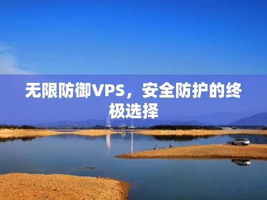 无限防御VPS，安全防护的终极选择