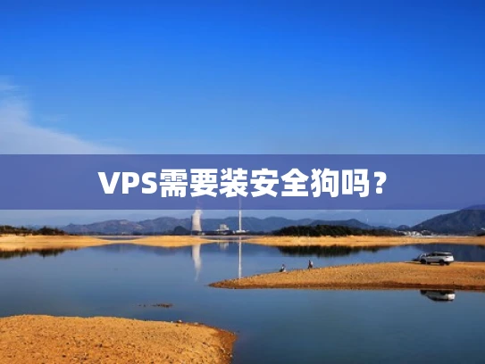 VPS需要装安全狗吗？