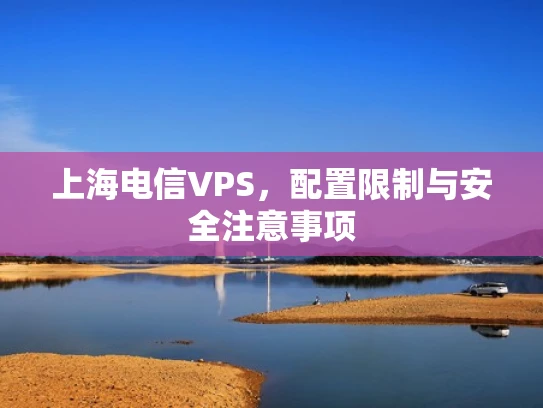 上海电信VPS，配置限制与安全注意事项