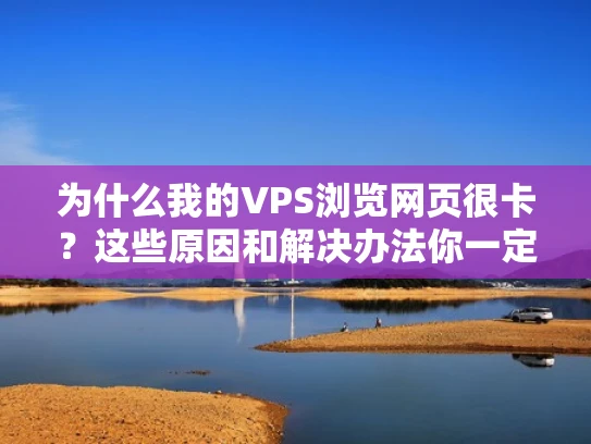 为什么我的VPS浏览网页很卡？这些原因和解决办法你一定要知道！