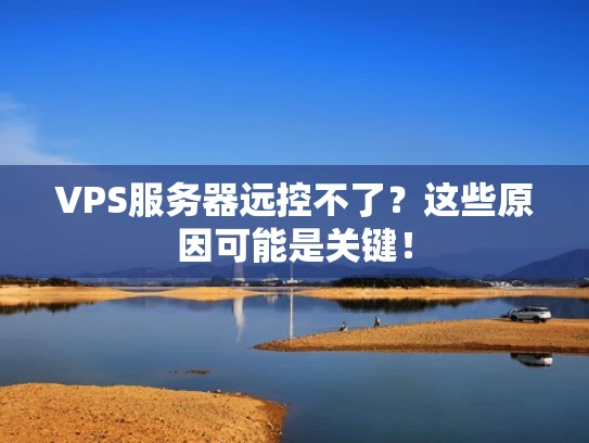 VPS服务器远控不了？这些原因可能是关键！