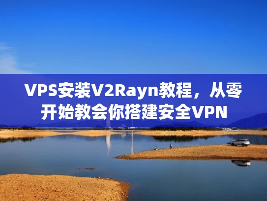VPS安装V2Rayn教程，从零开始教会你搭建安全VPN