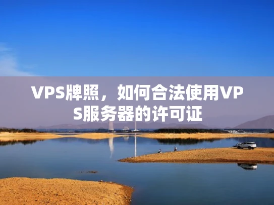 VPS牌照，如何合法使用VPS服务器的许可证