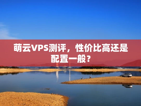萌云VPS测评，性价比高还是配置一般？