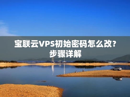 宝联云VPS初始密码怎么改？步骤详解