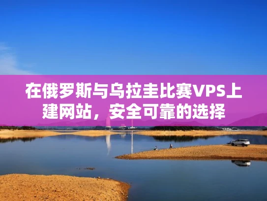 在俄罗斯与乌拉圭比赛VPS上建网站，安全可靠的选择