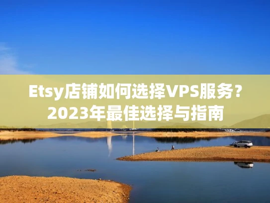 Etsy店铺如何选择VPS服务？2023年最佳选择与指南