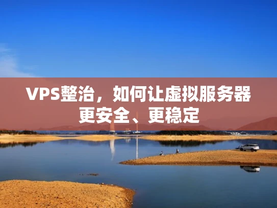 VPS整治，如何让虚拟服务器更安全、更稳定