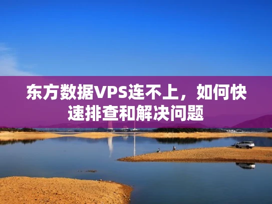 东方数据VPS连不上，如何快速排查和解决问题