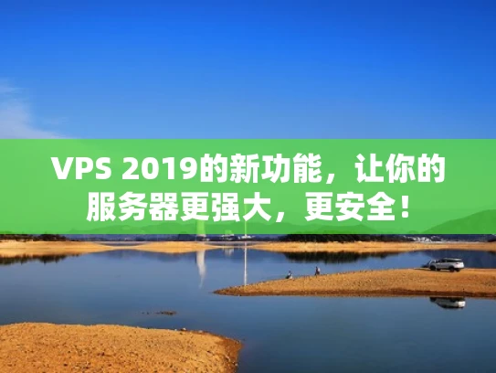 VPS 2019的新功能，让你的服务器更强大，更安全！