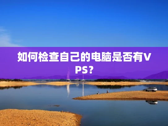 如何检查自己的电脑是否有VPS？