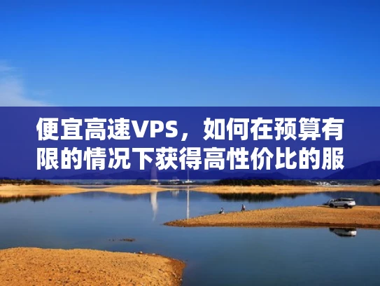 便宜高速VPS，如何在预算有限的情况下获得高性价比的服务器？