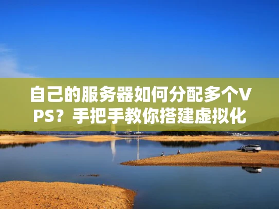 自己的服务器如何分配多个VPS？手把手教你搭建虚拟化环境