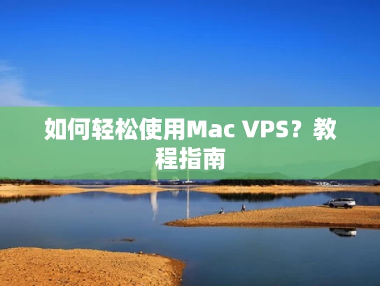 如何轻松使用Mac VPS？教程指南